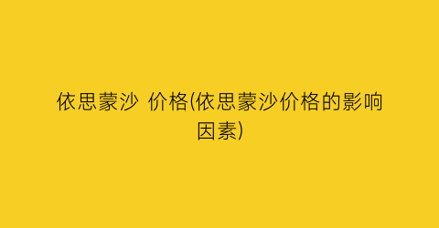 “依思蒙沙 价格(依思蒙沙价格的影响因素)